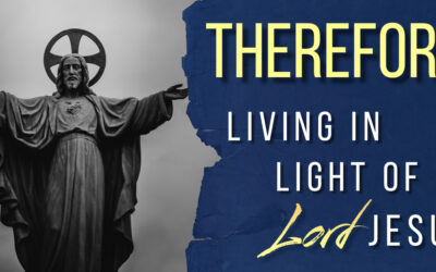 Therefore: Living in Light of Lord Jesus